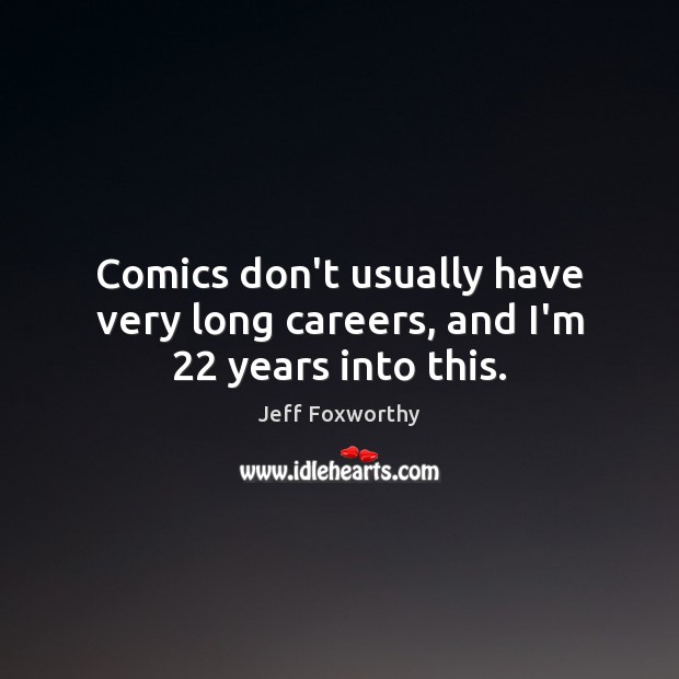 Comics don’t usually have very long careers, and I’m 22 years into this. Jeff Foxworthy Picture Quote