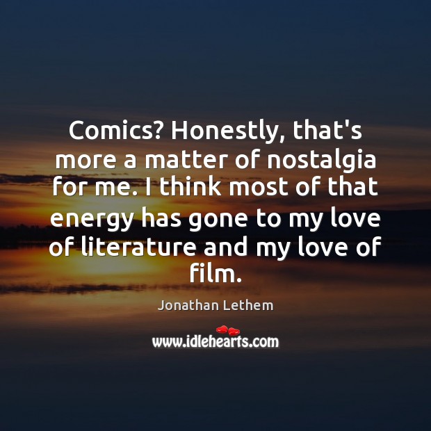 Comics? Honestly, that’s more a matter of nostalgia for me. I think 