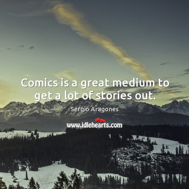 Comics is a great medium to get a lot of stories out. Sergio Aragones Picture Quote
