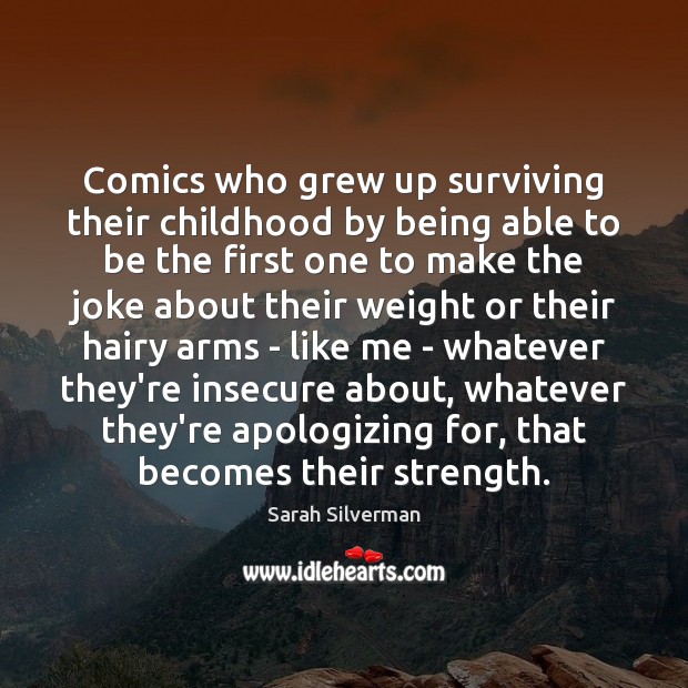 Comics who grew up surviving their childhood by being able to be Sarah Silverman Picture Quote