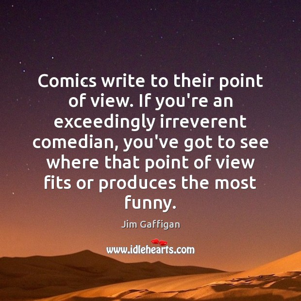 Comics write to their point of view. If you’re an exceedingly irreverent Jim Gaffigan Picture Quote