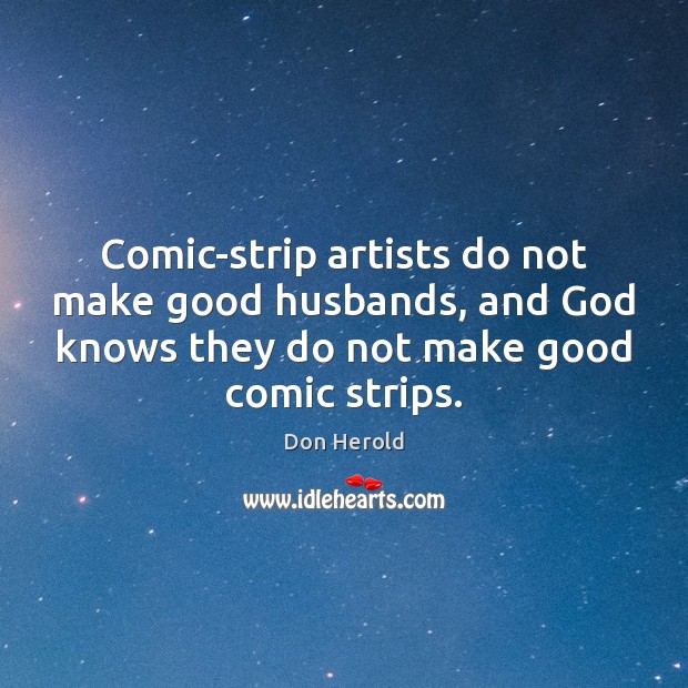 Comic-strip artists do not make good husbands, and God knows they do Don Herold Picture Quote