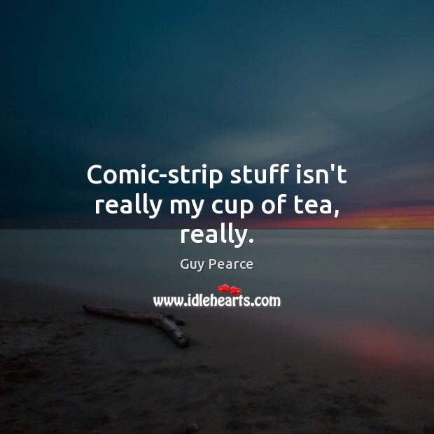 Comic-strip stuff isn’t really my cup of tea, really. Guy Pearce Picture Quote