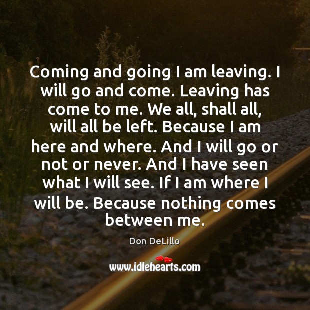Coming and going I am leaving. I will go and come. Leaving Don DeLillo Picture Quote