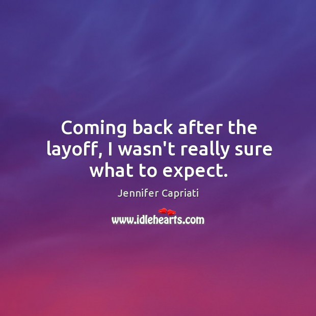 Coming back after the layoff, I wasn’t really sure what to expect. Jennifer Capriati Picture Quote