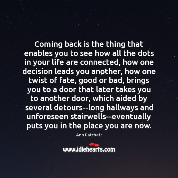 Coming back is the thing that enables you to see how all Ann Patchett Picture Quote