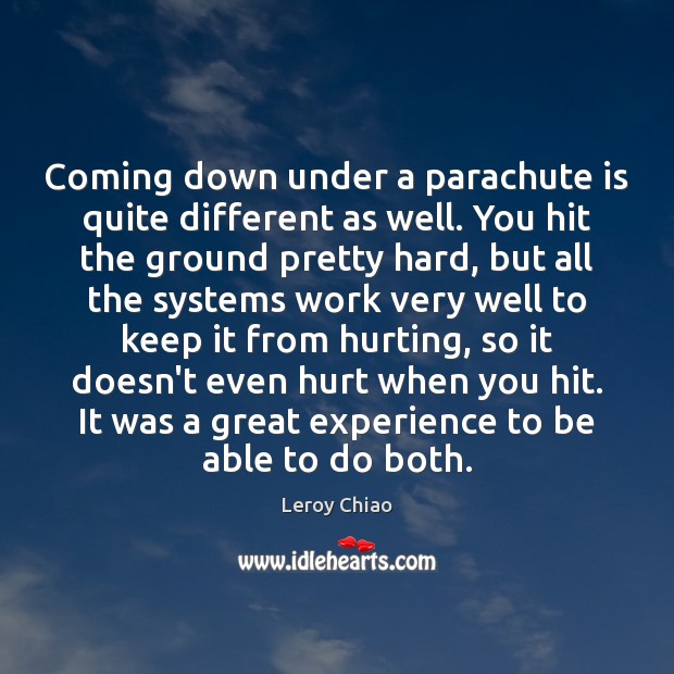 Coming down under a parachute is quite different as well. You hit Leroy Chiao Picture Quote