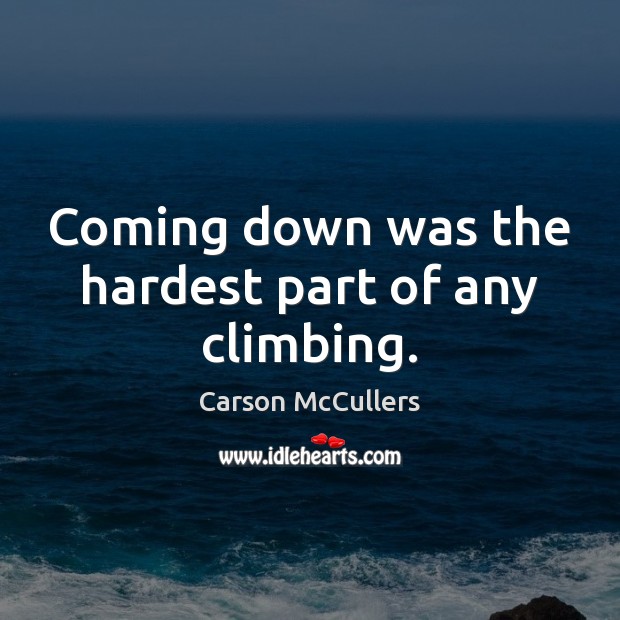 Coming down was the hardest part of any climbing. Carson McCullers Picture Quote