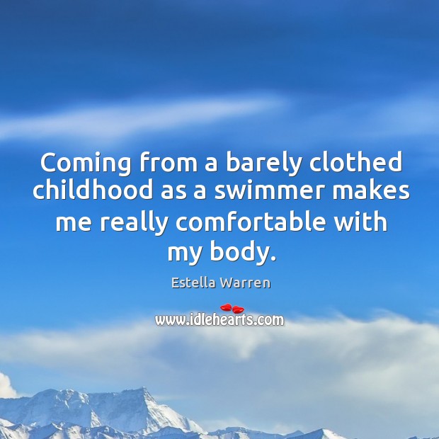 Coming from a barely clothed childhood as a swimmer makes me really comfortable with my body. Estella Warren Picture Quote