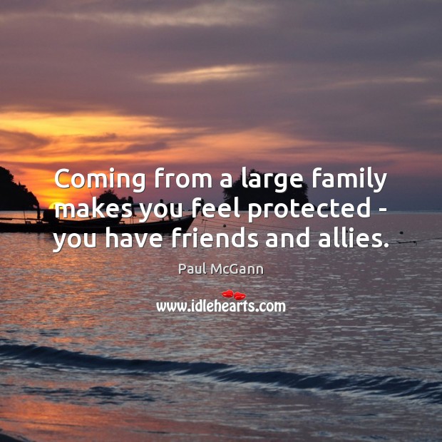 Coming from a large family makes you feel protected – you have friends and allies. Paul McGann Picture Quote