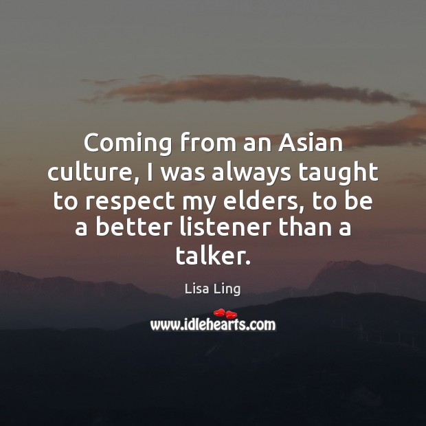 Coming from an Asian culture, I was always taught to respect my Image