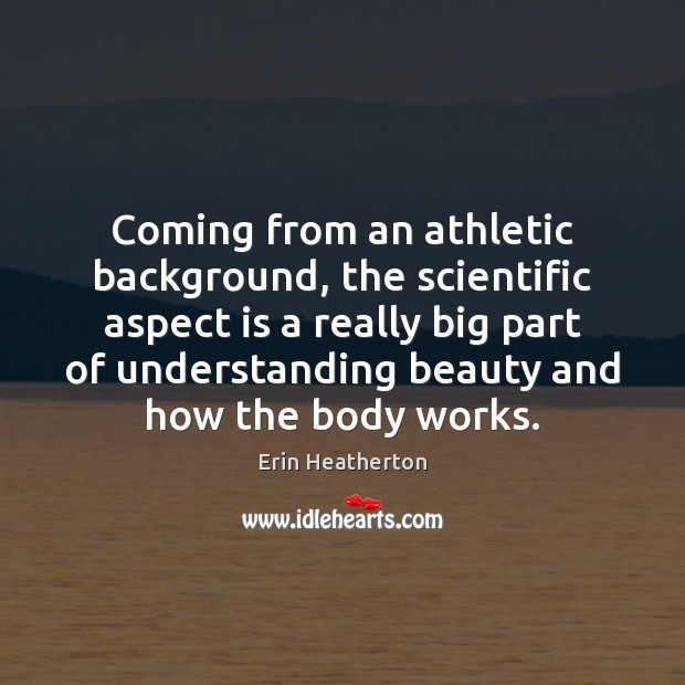 Coming from an athletic background, the scientific aspect is a really big Erin Heatherton Picture Quote