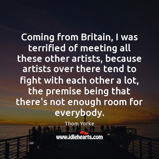 Coming from Britain, I was terrified of meeting all these other artists, Thom Yorke Picture Quote