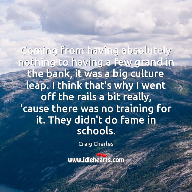 Coming from having absolutely nothing to having a few grand in the Craig Charles Picture Quote