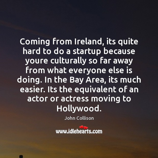 Coming from Ireland, its quite hard to do a startup because youre John Collison Picture Quote