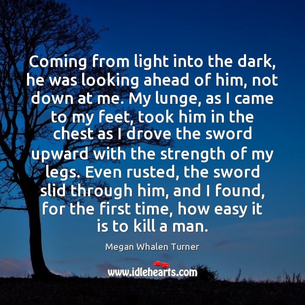 Coming from light into the dark, he was looking ahead of him, Megan Whalen Turner Picture Quote