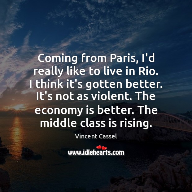 Coming from Paris, I’d really like to live in Rio. I think Vincent Cassel Picture Quote