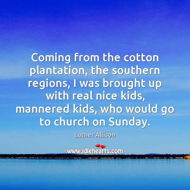 Coming from the cotton plantation, the southern regions, I was brought up Luther Allison Picture Quote