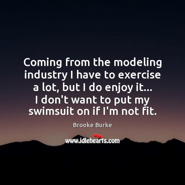 Coming from the modeling industry I have to exercise a lot, but Brooke Burke Picture Quote