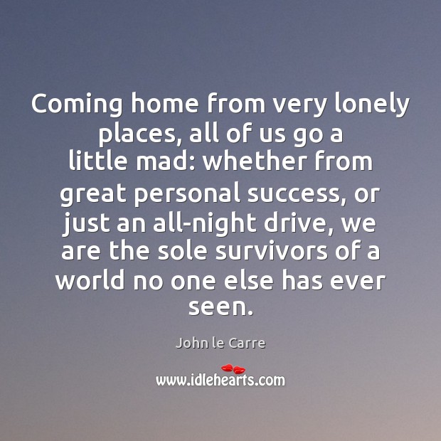 Coming home from very lonely places, all of us go a little John le Carre Picture Quote
