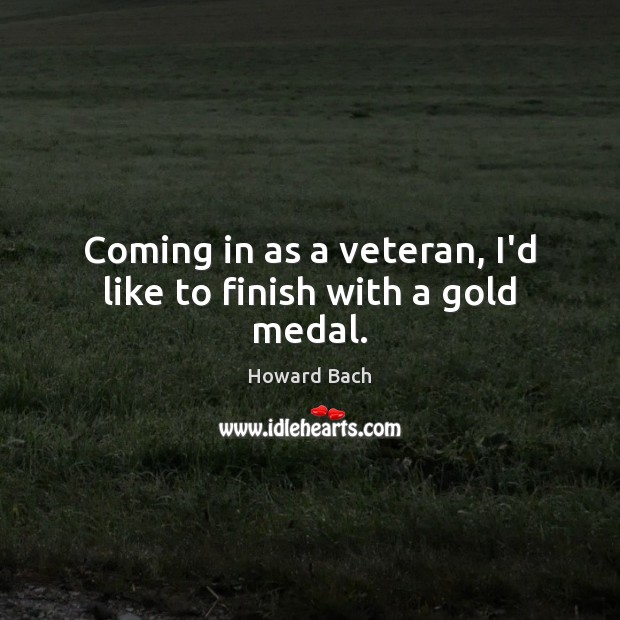 Coming in as a veteran, I’d like to finish with a gold medal. Image