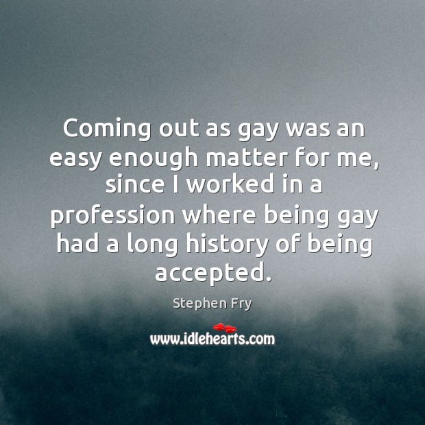 Coming out as gay was an easy enough matter for me, since Stephen Fry Picture Quote