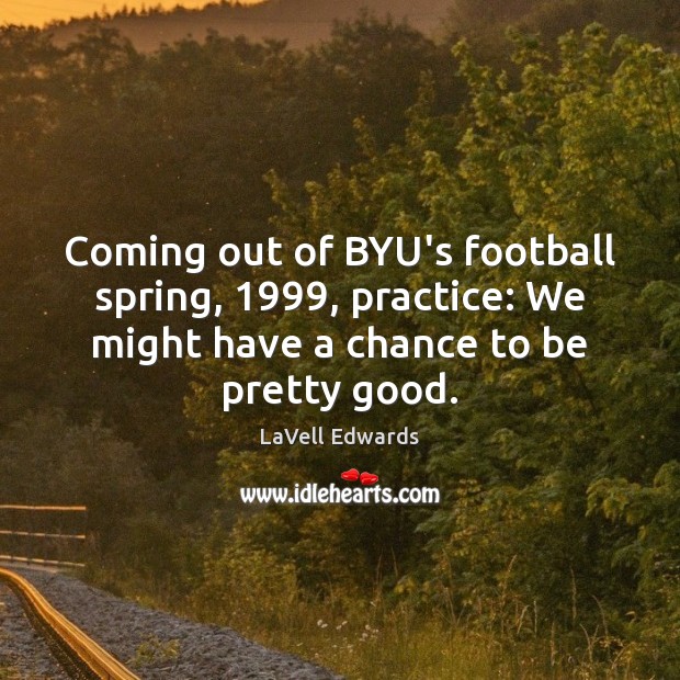 Coming out of BYU’s football spring, 1999, practice: We might have a chance LaVell Edwards Picture Quote