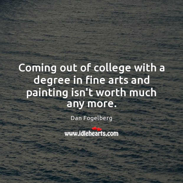 Coming out of college with a degree in fine arts and painting isn’t worth much any more. Worth Quotes Image