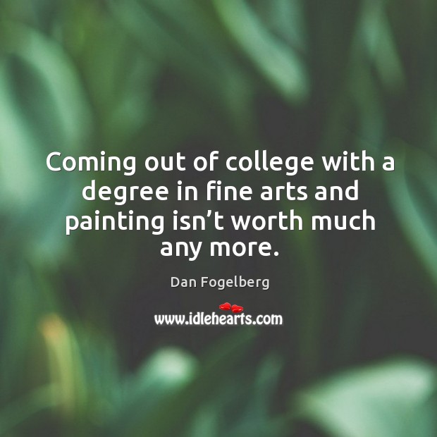 Coming out of college with a degree in fine arts and painting isn’t worth much any more. Image