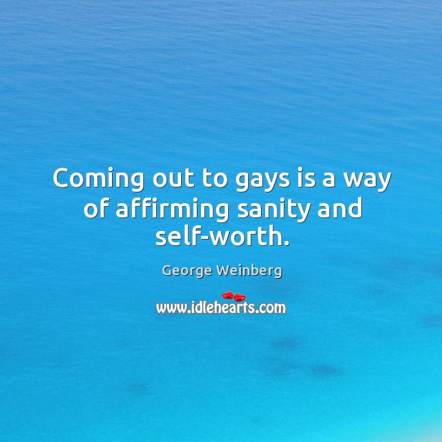 Coming out to gays is a way of affirming sanity and self-worth. George Weinberg Picture Quote