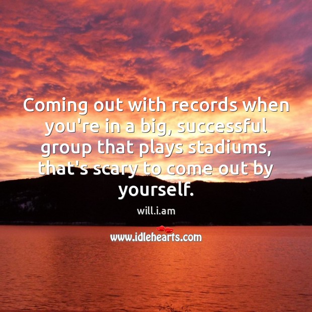 Coming out with records when you’re in a big, successful group that will.i.am Picture Quote