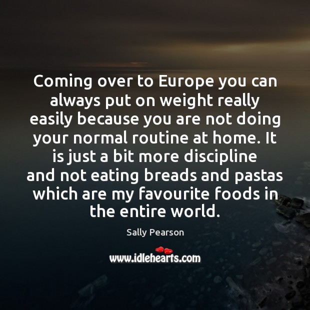 Coming over to Europe you can always put on weight really easily Sally Pearson Picture Quote