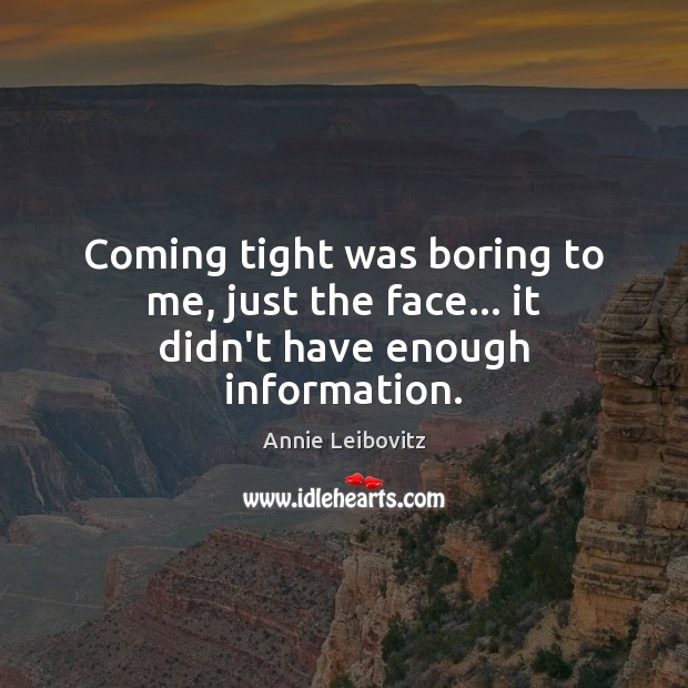 Coming tight was boring to me, just the face… it didn’t have enough information. Annie Leibovitz Picture Quote