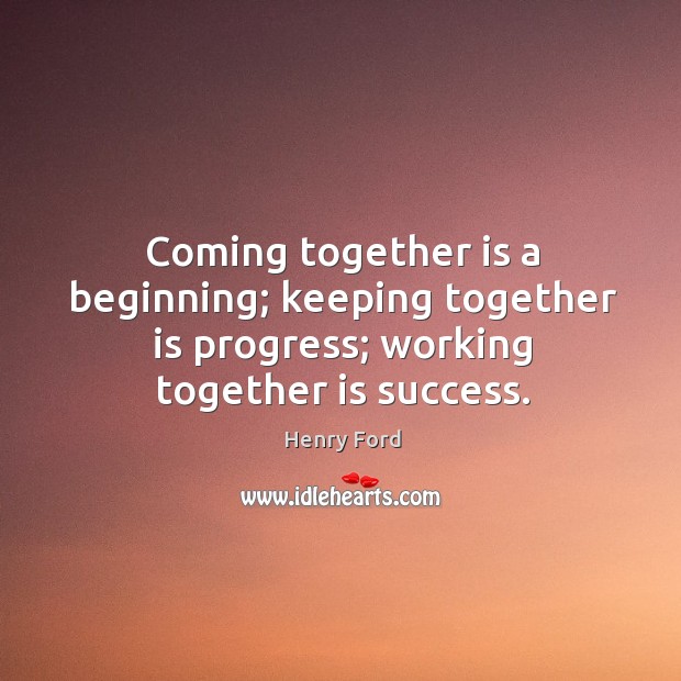 Coming together is a beginning; keeping together is progress; working together is success. Progress Quotes Image