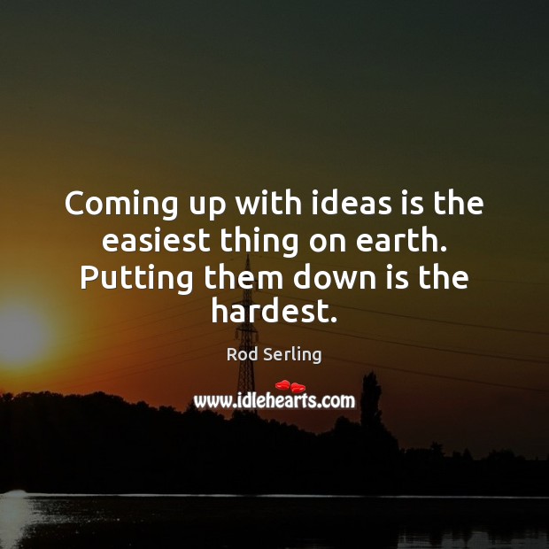 Coming up with ideas is the easiest thing on earth. Putting them down is the hardest. Image