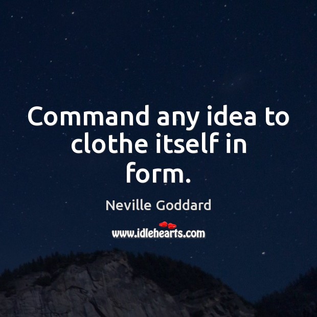 Command any idea to clothe itself in form. Neville Goddard Picture Quote