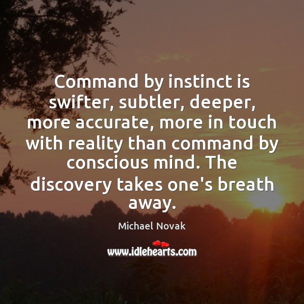 Command by instinct is swifter, subtler, deeper, more accurate, more in touch Michael Novak Picture Quote
