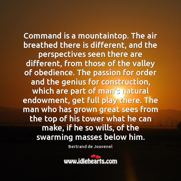 Command is a mountaintop. The air breathed there is different, and the Image