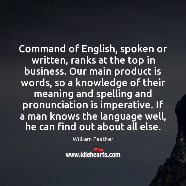 Command of English, spoken or written, ranks at the top in business. William Feather Picture Quote