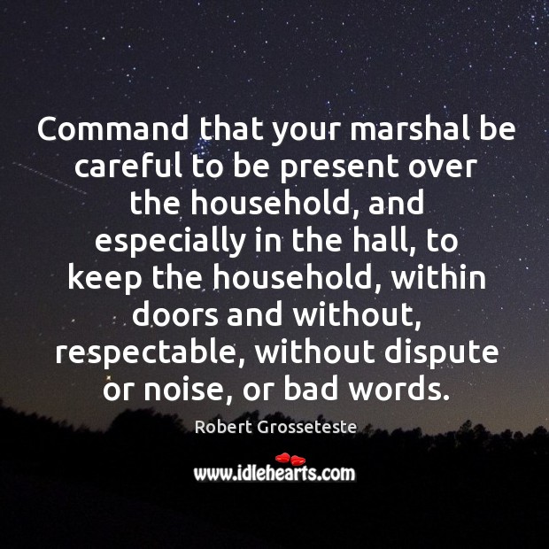 Command that your marshal be careful to be present over the household, and Robert Grosseteste Picture Quote