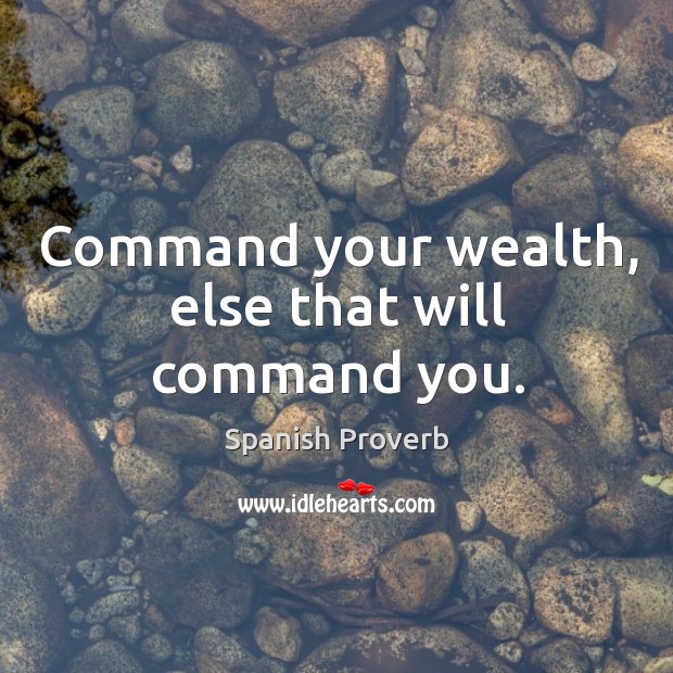 Command your wealth, else that will command you. Spanish Proverbs Image