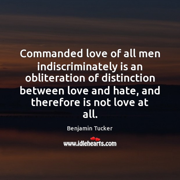 Commanded love of all men indiscriminately is an obliteration of distinction between Love and Hate Quotes Image