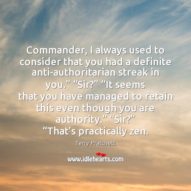 Commander, I always used to consider that you had a definite anti-authoritarian Image