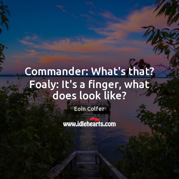 Commander: What’s that? Foaly: It’s a finger, what does look like? Eoin Colfer Picture Quote