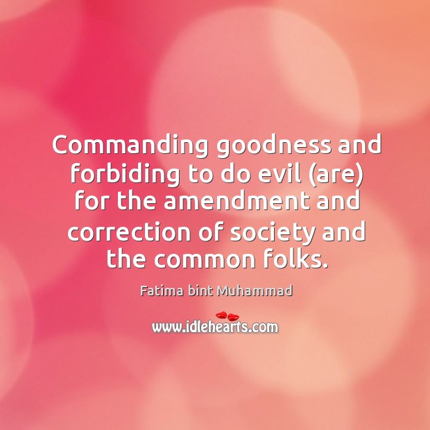 Commanding goodness and forbiding to do evil (are) for the amendment and Fatima bint Muhammad Picture Quote