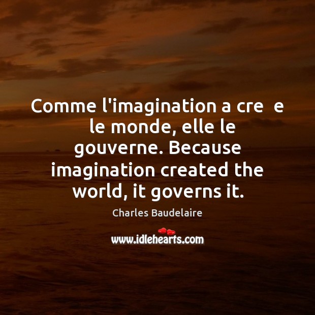 Comme l’imagination a cre  e   le monde, elle le gouverne. Because imagination Charles Baudelaire Picture Quote