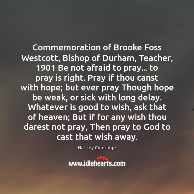 Commemoration of Brooke Foss Westcott, Bishop of Durham, Teacher, 1901 Be not afraid Hartley Coleridge Picture Quote