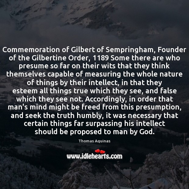 Commemoration of Gilbert of Sempringham, Founder of the Gilbertine Order, 1189 Some there Thomas Aquinas Picture Quote
