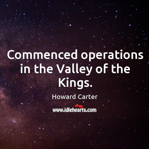 Commenced operations in the valley of the kings. Howard Carter Picture Quote
