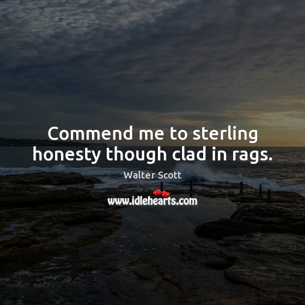 Commend me to sterling honesty though clad in rags. Walter Scott Picture Quote